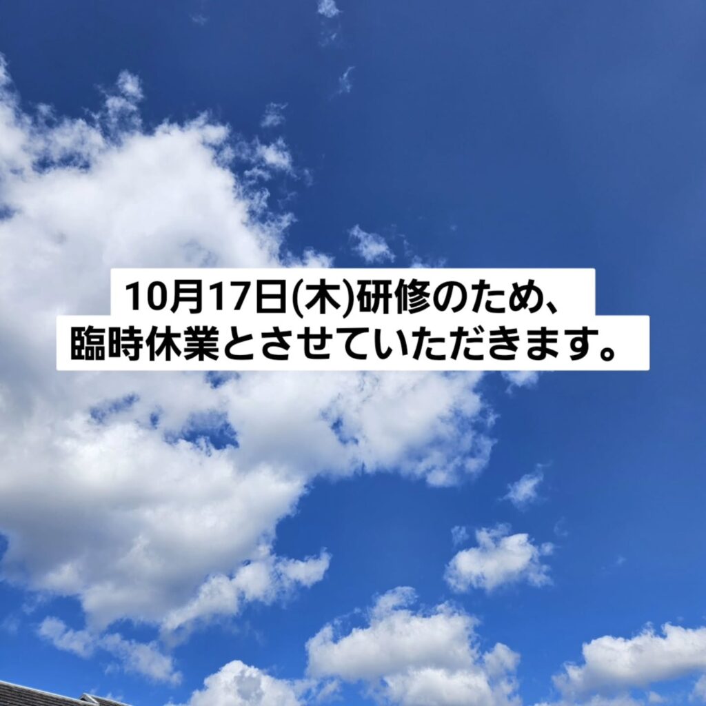 【臨時休業のお知らせ】10月17日(木)研修のため、臨時休業とさせていただきます。